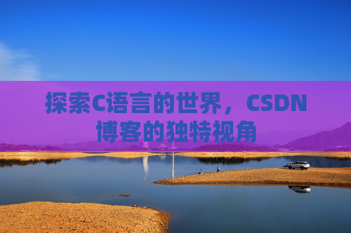 探索C语言的世界,CSDN博客的独特视角